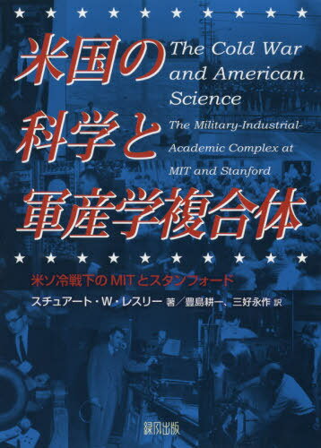 米国の科学と軍産学複合体 米ソ冷戦下のMITとスタンフォード / 原タイトル:The Cold War and American Science[本/雑誌] / スチュアート・W・レスリー/著 豊島耕一/訳 三好永作/訳