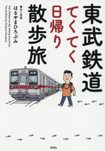 東武鉄道てくてく日帰り散歩旅[本/雑誌] / はるやまひろぶみ/文と写真