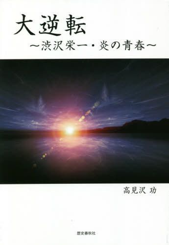 大逆転 渋沢栄一・炎の青春[本/雑誌] / 高見沢功/著