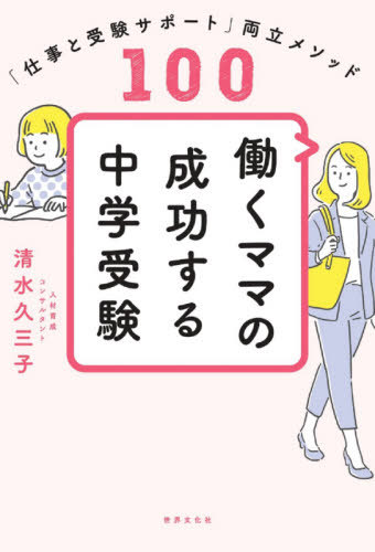 働くママの成功する中学受験 「仕事と受験サポート」両立メソッド100[本/雑誌] / 清水久三子/著のサムネイル