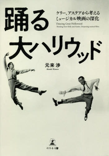 踊る大ハリウッド ケリー、アステアから考えるミュージカル映画の深化[本/雑誌] / 元来渉/著