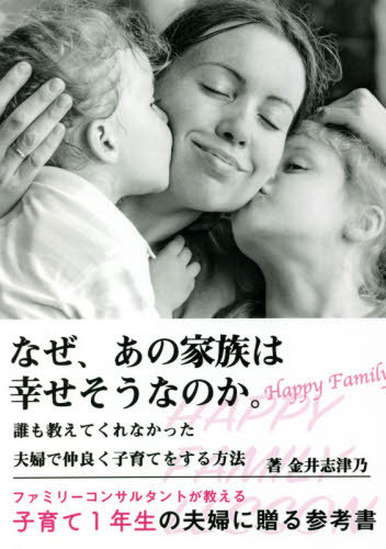 なぜ、あの家族は幸せそうなのか。 誰も教えてくれなかった夫婦で仲良く子育てをする方法[本/雑誌] / 金井志津乃/著