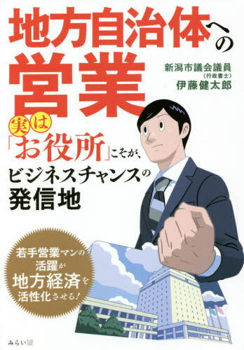 地方自治体への営業 実は「お役所」こそが、ビジネスチャンスの発信地[本/雑誌] / 伊藤健太郎/著