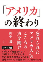 「アメリカ」の終わり “忘れられたアメリカ人”のこころの声を聞け[本/雑誌] / 山中泉/著