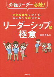 介護リーダー必読!元気な職場をつくる、みんなを笑顔にするリーダーシップの極意[本/雑誌] / 山口晃弘/著