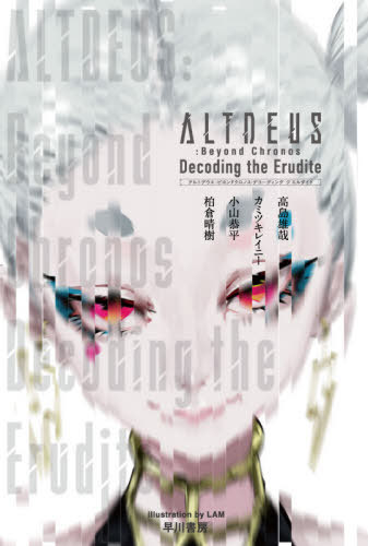 ALTDEUS:Beyond Chronos Decoding the Erudite (ハヤカワ文庫 JA 1473) / 小山恭平/著 柏倉晴樹/著 カミツキレイニー/著 高島雄哉/著