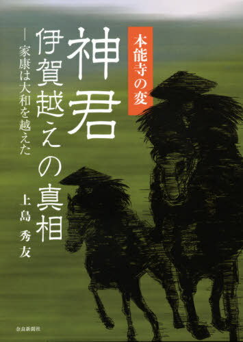 本能寺の変神君伊賀越えの真相 家康は大和を越えた[本/雑誌] / 上島秀友/著