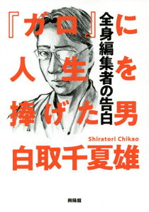 『ガロ』に人生を捧げた男 全身編集者の告白[本/雑誌] / 白取千夏雄/著