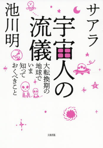 宇宙人の流儀 大転換期の地球でいま知っておくべきこと[本/雑誌] / サアラ/著 池川明/著