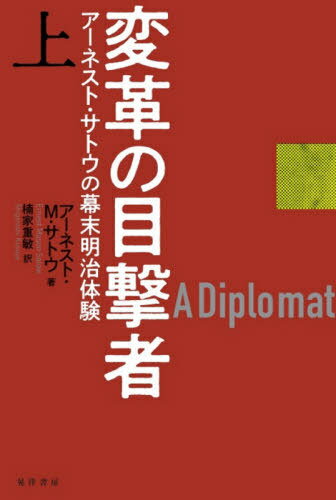 変革の目撃者 アーネスト・サトウの幕末明治体験 上 / 原タイトル:A Diplomat in Japan[本/雑誌] / アーネストM.サトウ/著 楠家重敏/訳