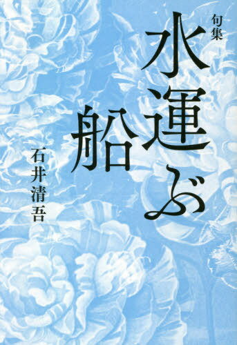 句集 水運ぶ船[本/雑誌] / 石井清吾/著