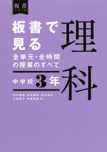 板書で見る全単元・全時間の授業のすべて理科 中学校3年[本/雑誌] (板書シリーズ) / 山口晃弘/編著 吉田勝彦/編著 宮内卓也/編著 川島紀子/編著 伊藤英樹/編著