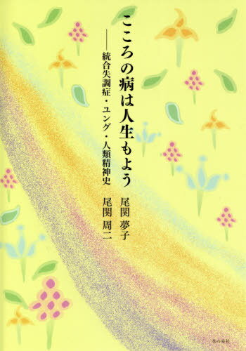 こころの病は人生もよう 統合失調症・ユング・人類精神史[本/雑誌] / 尾関夢子/著 尾関周二/著