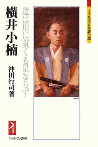 横井小楠 道は用に就くも是ならず[本/雑誌] (ミネルヴァ日本評伝選) / 沖田行司/著