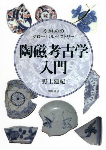 陶磁考古学入門 やきもののグローバル・ヒストリー[本/雑誌] / 野上建紀/著