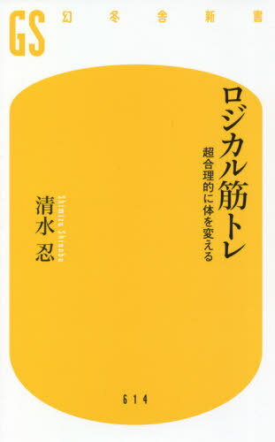 ロジカル筋トレ 超合理的に体を変える[本/雑誌] (幻冬舎新書) / 清水忍/著