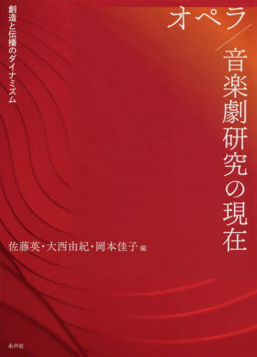 オペラ/音楽劇研究の現在 創造と伝播のダイナミズム[本/雑誌] / 佐藤英/編 大西由紀/編 岡本佳子/編