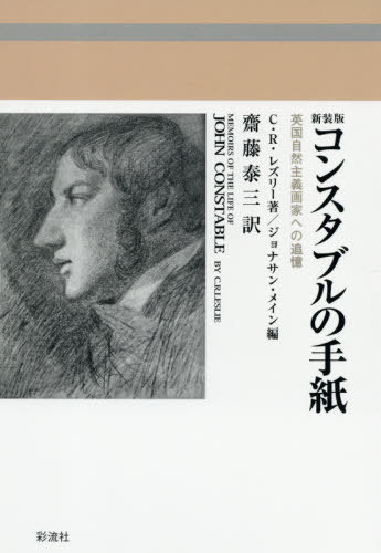 コンスタブルの手紙 英国自然主義画家への追憶 新装版 / 原タイトル:MEMOIRS OF THE LIFE OF JOHN CONSTABLE / C.R.レズリー/著 ジョナサン・メイン/編 齋藤泰三/訳