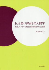 「伝えあい保育」の人間学 戦後日本における集団主義保育理論の形成と展開[本/雑誌] / 吉田直哉/著