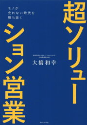 超ソリューション営業[本/雑誌] (モノが売れない時代を勝ち抜く) / 大橋和幸/著