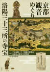 京都観音めぐり 洛陽三十三所の寺宝[本/雑誌] / 平成洛陽三十三所観音霊場会/監修 京都府京都文化博物館/監修 長村祥知/編集