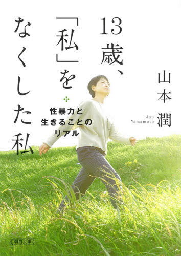 13歳、「私」をなくした私 性暴力と生きることのリアル[本/雑誌] (朝日文庫) / 山本潤/著