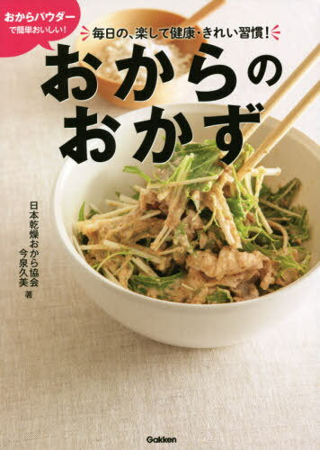 おからパウダーで簡単おいしい!おからのおかず 毎日の、楽して健康・きれい習慣![本/雑誌] / 日本乾燥おから協会/著 今泉久美/著