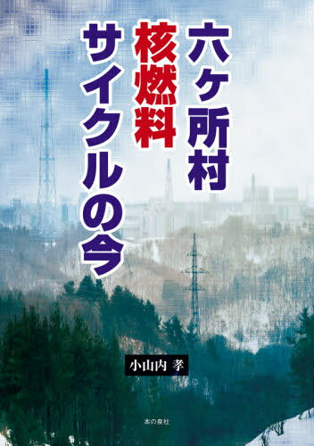 六ケ所村核燃料サイクルの今[本/雑誌] / 小山内孝/著