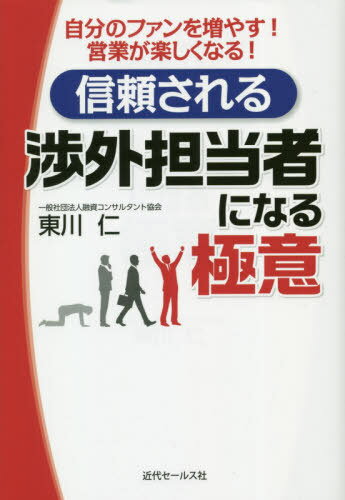 信頼される渉外担当者になる極意 自分のファンを増やす!営業が楽しくなる![本/雑誌] / 東川仁/著