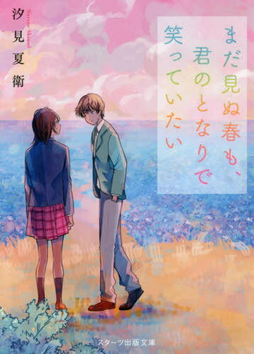 まだ見ぬ春も、君のとなりで笑っていたい[本/雑誌] (スターツ出版文庫) / 汐見夏衛/著