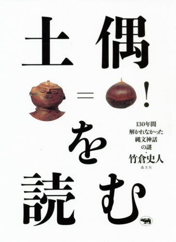 土偶を読む 130年間解かれなかった縄文神話の謎 本/雑誌 / 竹倉史人/著