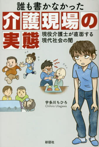 誰も書かなかった介護現場の実態 現役介護士が直面する現代社会の闇[本/雑誌] / 宇多川ちひろ/著