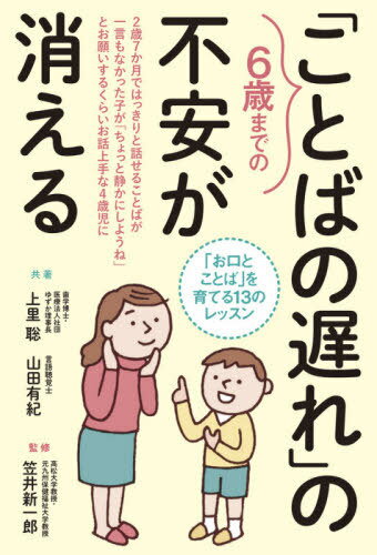 6歳までの「ことばの遅れ」の不安が消える 「お口とことば」を育てる13のレッスン[本/雑誌] / 上里聡/共著 山田有紀/共著 笠井新一郎/監修