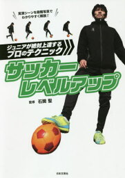 サッカーレベルアップ ジュニアが絶対上達するプロのテクニック[本/雑誌] / 石関聖/監修