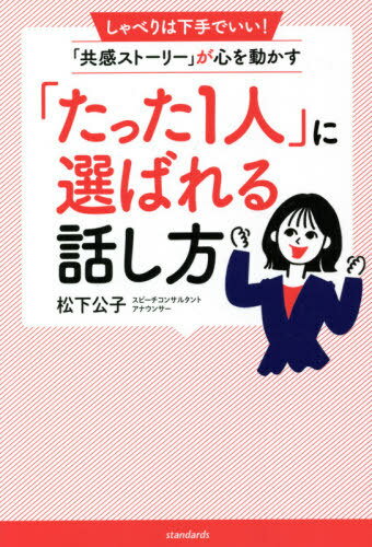 「たった1人」に選ばれる話し方 しゃべりは下手でいい!「共感ストーリー」が心を動かす[本/雑誌] / 松下公子/著