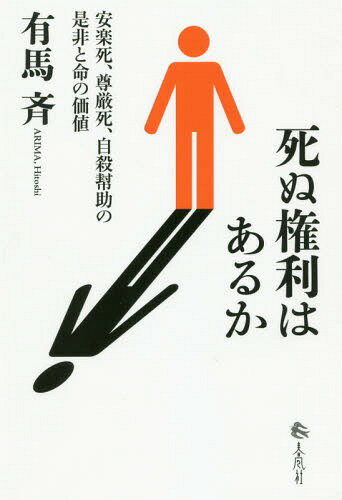 死ぬ権利はあるか 安楽死、尊厳死、自殺幇助の是非と命の価値[本/雑誌] / 有馬斉/著