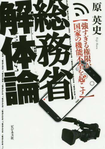 総務省解体論 強すぎる権限が国家の機能不全を起こす[本/雑誌] / 原英史/著