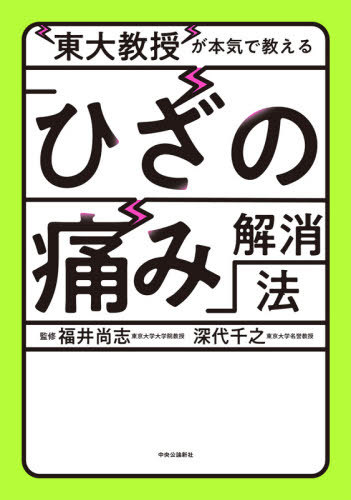 東大教授が本気で教える「ひざの痛み」解消法[本/雑誌] / 福井尚志/監修 深代千之/監修