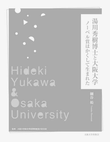 湯川秀樹博士と大阪大学 ノーベル賞はかくして生まれた[本/雑誌] / 細谷裕/著 大阪大学総合学術博物館湯川記念室/監修
