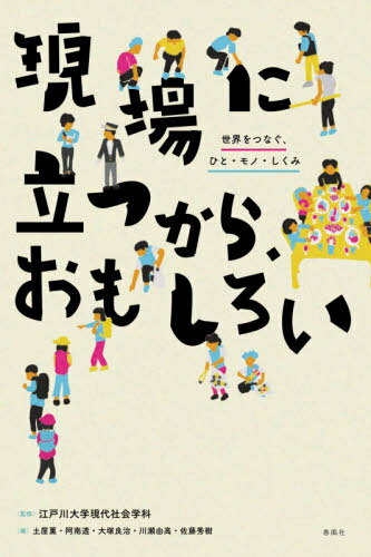 現場に立つから、おもしろい / 江戸川大学現代社会学科/監修 土屋薫/編 阿南透/編 大塚良治/編 川瀬由高/編 佐藤秀樹/編