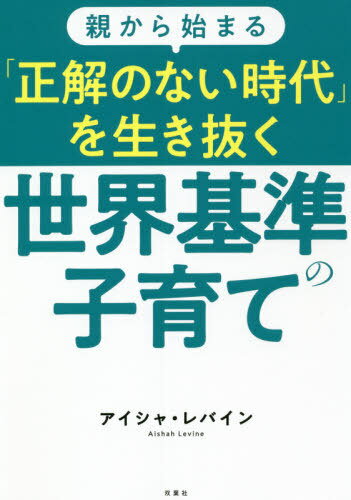 親から始まる「正解のない時代」を生き抜く世界基準の子育て[本/雑誌] / アイシャ・レバイン/著