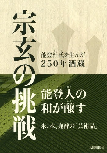 宗玄の挑戦 能登杜氏を生んだ250年酒蔵[本/雑誌] / 北國新聞社出版局/編