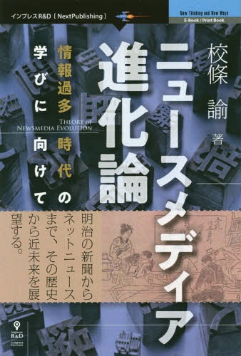 ニュースメディア進化論 情報過多時代の学びに向けて 明治の新聞からネットニュースまで、その歴史から近未来を展望する。[本/雑誌] (Next Publishing New Thinking and New Ways) / 校條諭/著