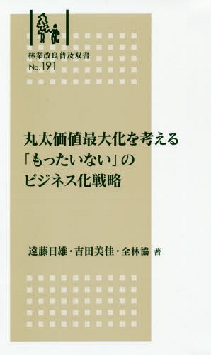 楽天ネオウィング 楽天市場店丸太価値最大化を考える「もったいない」の[本/雑誌] （林業改良普及双書） / 遠藤日雄/著 吉田美佳/著 全国林業改良普及協会/著