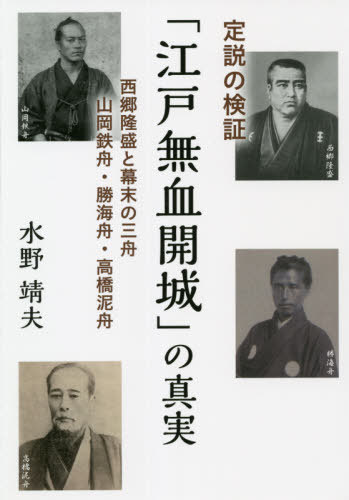 定説の検証「江戸無血開城」の真実 西郷隆盛と幕末の三舟 山岡鉄舟・勝海舟・高橋泥舟[本/雑誌] / 水野靖夫/著