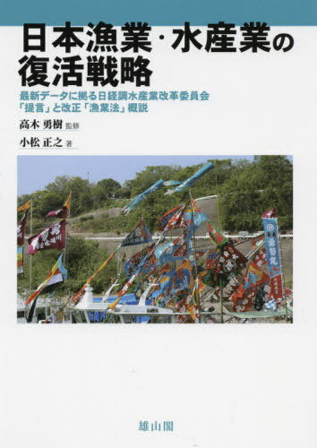 日本漁業・水産業の復活戦略 最新データに拠る日経調水産業改革委員会「提言」と改正「漁業法」概説[本/雑誌] / 小松正之/著 高木勇樹/監修