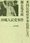 沖縄人民党事件 米国民政府軍事法廷に立つ瀬長亀次郎[本/雑誌] (なんよう文庫) / 森川恭剛/著