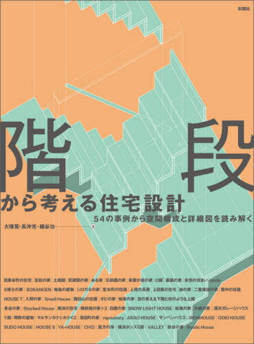 階段から考える住宅設計 54の事例から空間構成と詳細図を読み解く[本/雑誌] / 大塚篤/著 長沖充/著 細谷功/著