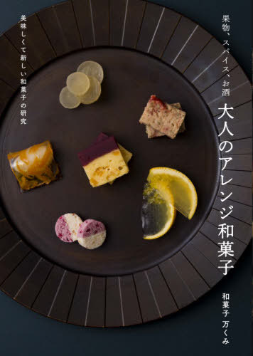 果物、スパイス、お酒大人のアレンジ和菓子 美味しくて新しい和菓子の研究[本/雑誌] / 和菓子万くみ/著