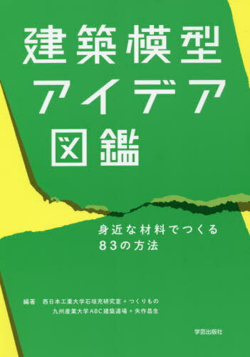 建築模型アイデア図鑑 身近な材料でつくる83の方法[本/雑誌] / 西日本工業大学石垣充研究室/編著 つくりもの/編著 九州産業大学ABC建築道場/編著 矢作昌生/編著